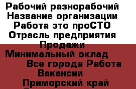 Рабочий-разнорабочий › Название организации ­ Работа-это проСТО › Отрасль предприятия ­ Продажи › Минимальный оклад ­ 14 440 - Все города Работа » Вакансии   . Приморский край,Дальнереченск г.